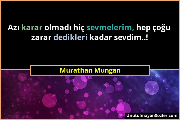 Murathan Mungan - Azı karar olmadı hiç sevmelerim, hep çoğu zarar dedikleri kadar sevdim..!...