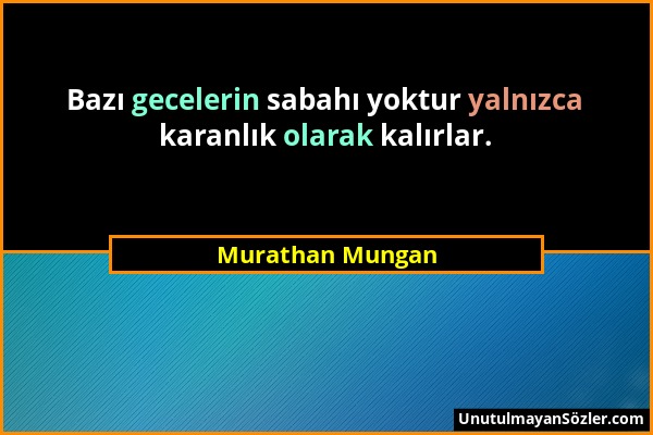Murathan Mungan - Bazı gecelerin sabahı yoktur yalnızca karanlık olarak kalırlar....