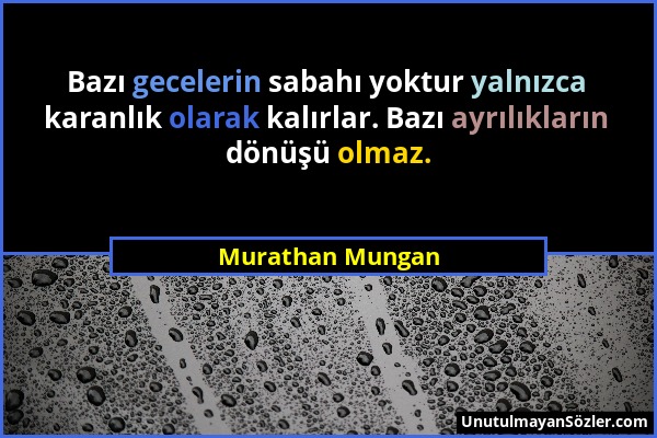 Murathan Mungan - Bazı gecelerin sabahı yoktur yalnızca karanlık olarak kalırlar. Bazı ayrılıkların dönüşü olmaz....