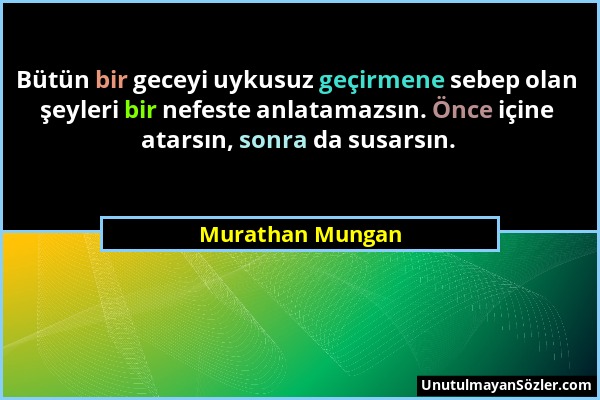 Murathan Mungan - Bütün bir geceyi uykusuz geçirmene sebep olan şeyleri bir nefeste anlatamazsın. Önce içine atarsın, sonra da susarsın....
