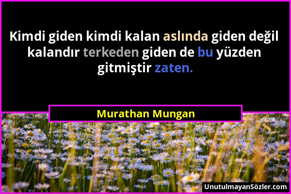 Murathan Mungan - Kimdi giden kimdi kalan aslında giden değil kalandır terkeden giden de bu yüzden gitmiştir zaten....