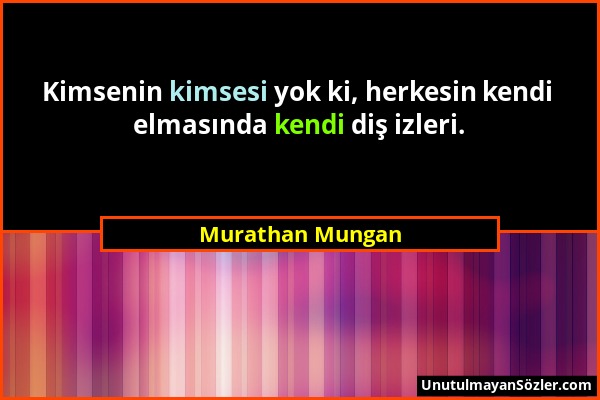 Murathan Mungan - Kimsenin kimsesi yok ki, herkesin kendi elmasında kendi diş izleri....