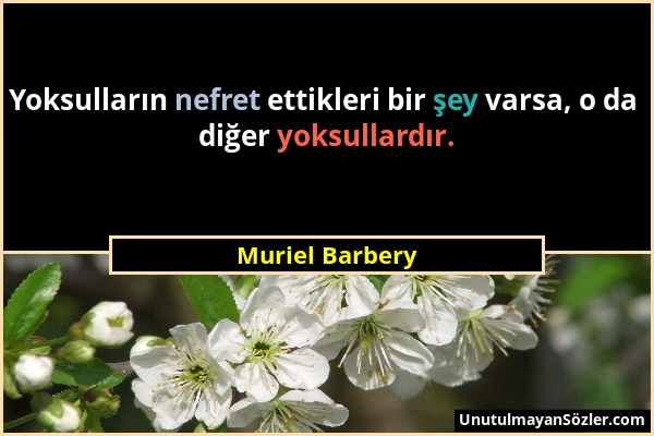 Muriel Barbery - Yoksulların nefret ettikleri bir şey varsa, o da diğer yoksullardır....