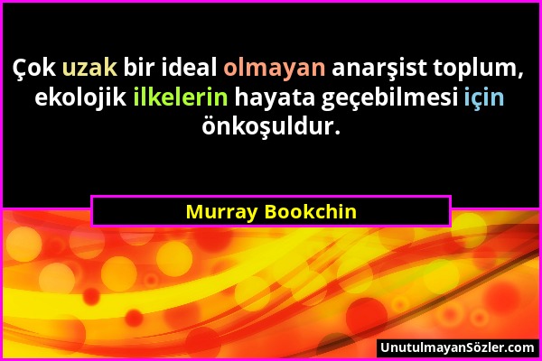 Murray Bookchin - Çok uzak bir ideal olmayan anarşist toplum, ekolojik ilkelerin hayata geçebilmesi için önkoşuldur....