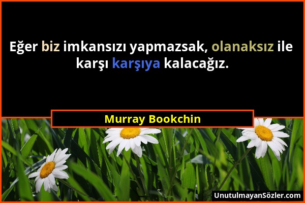 Murray Bookchin - Eğer biz imkansızı yapmazsak, olanaksız ile karşı karşıya kalacağız....