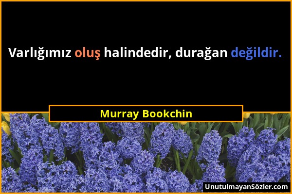 Murray Bookchin - Varlığımız oluş halindedir, durağan değildir....