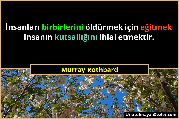 Murray Rothbard - İnsanları birbirlerini öldürmek için eğitmek insanın kutsallığını ihlal etmektir....