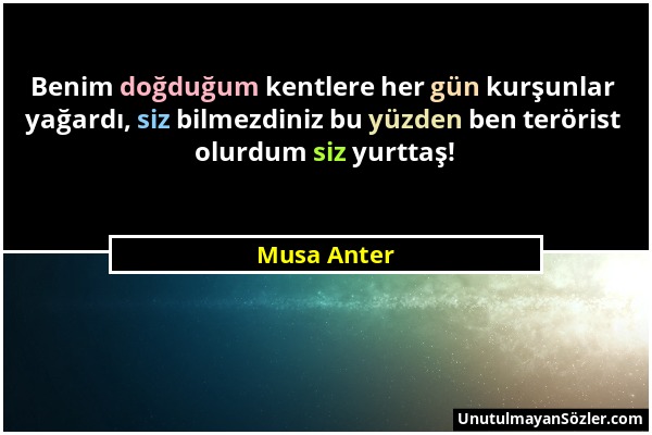 Musa Anter - Benim doğduğum kentlere her gün kurşunlar yağardı, siz bilmezdiniz bu yüzden ben terörist olurdum siz yurttaş!...