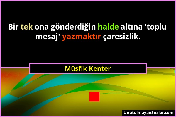 Müşfik Kenter - Bir tek ona gönderdiğin halde altına 'toplu mesaj' yazmaktır çaresizlik....