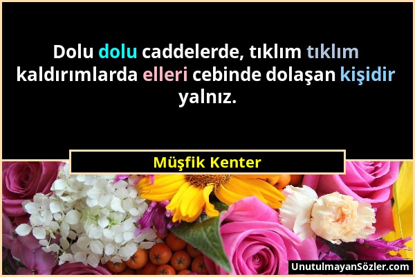 Müşfik Kenter - Dolu dolu caddelerde, tıklım tıklım kaldırımlarda elleri cebinde dolaşan kişidir yalnız....