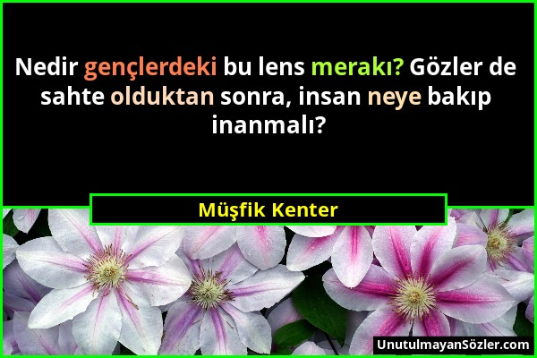 Müşfik Kenter - Nedir gençlerdeki bu lens merakı? Gözler de sahte olduktan sonra, insan neye bakıp inanmalı?...