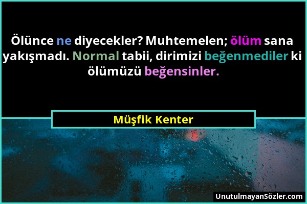 Müşfik Kenter - Ölünce ne diyecekler? Muhtemelen; ölüm sana yakışmadı. Normal tabii, dirimizi beğenmediler ki ölümüzü beğensinler....