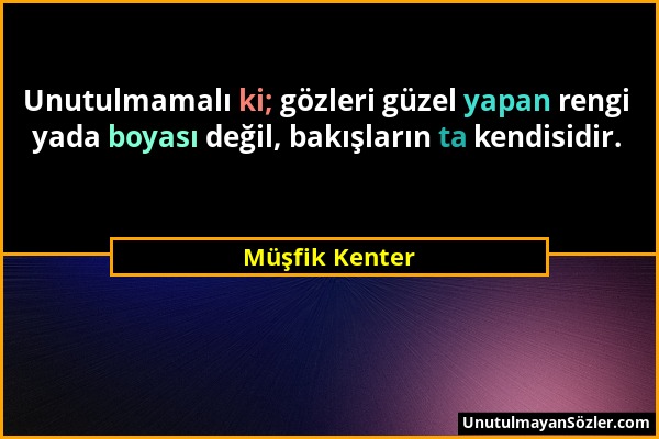 Müşfik Kenter - Unutulmamalı ki; gözleri güzel yapan rengi yada boyası değil, bakışların ta kendisidir....