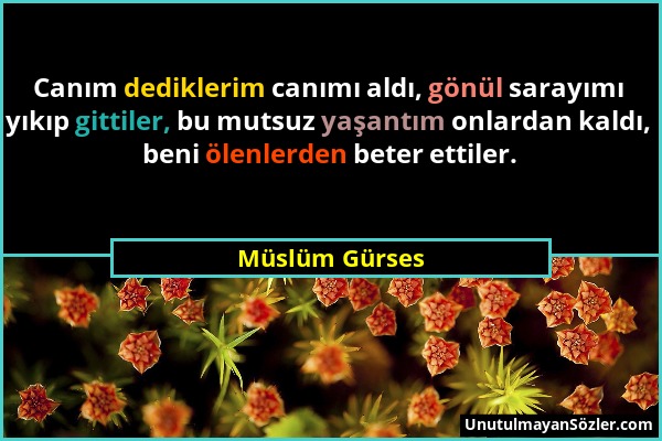 Müslüm Gürses - Canım dediklerim canımı aldı, gönül sarayımı yıkıp gittiler, bu mutsuz yaşantım onlardan kaldı, beni ölenlerden beter ettiler....