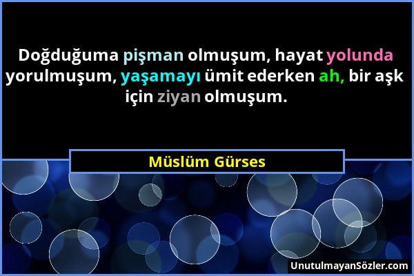 Müslüm Gürses - Doğduğuma pişman olmuşum, hayat yolunda yorulmuşum, yaşamayı ümit ederken ah, bir aşk için ziyan olmuşum....