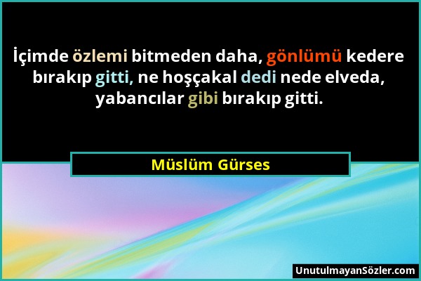 Müslüm Gürses - İçimde özlemi bitmeden daha, gönlümü kedere bırakıp gitti, ne hoşçakal dedi nede elveda, yabancılar gibi bırakıp gitti....