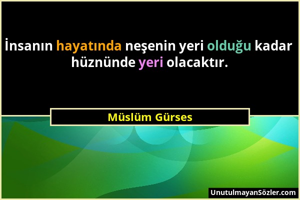 Müslüm Gürses - İnsanın hayatında neşenin yeri olduğu kadar hüznünde yeri olacaktır....