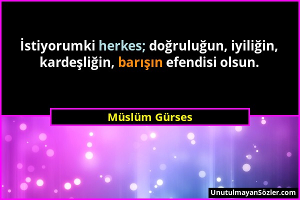 Müslüm Gürses - İstiyorumki herkes; doğruluğun, iyiliğin, kardeşliğin, barışın efendisi olsun....