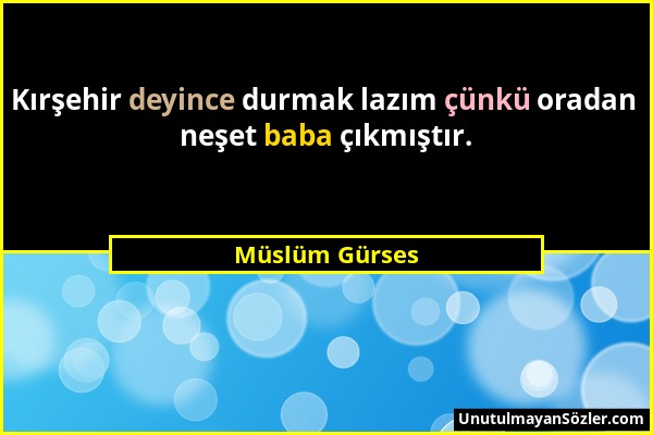 Müslüm Gürses - Kırşehir deyince durmak lazım çünkü oradan neşet baba çıkmıştır....