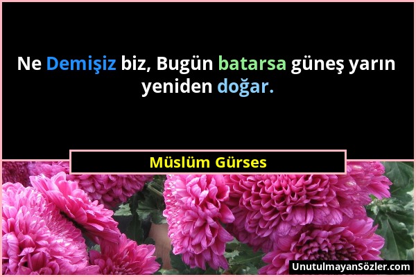 Müslüm Gürses - Ne Demişiz biz, Bugün batarsa güneş yarın yeniden doğar....