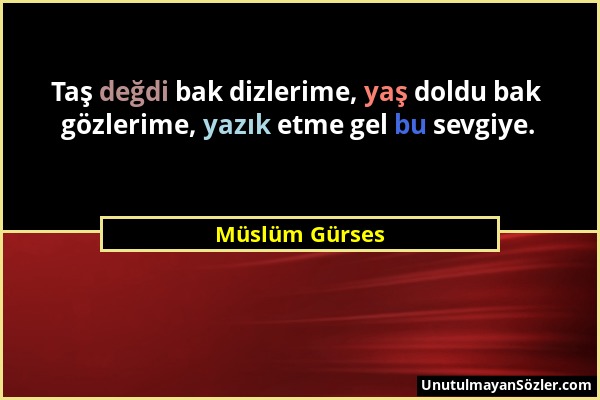 Müslüm Gürses - Taş değdi bak dizlerime, yaş doldu bak gözlerime, yazık etme gel bu sevgiye....