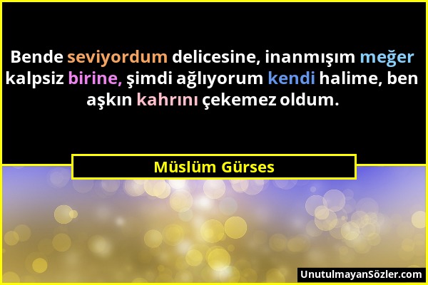 Müslüm Gürses - Bende seviyordum delicesine, inanmışım meğer kalpsiz birine, şimdi ağlıyorum kendi halime, ben aşkın kahrını çekemez oldum....