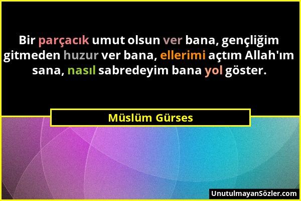 Müslüm Gürses - Bir parçacık umut olsun ver bana, gençliğim gitmeden huzur ver bana, ellerimi açtım Allah'ım sana, nasıl sabredeyim bana yol göster....