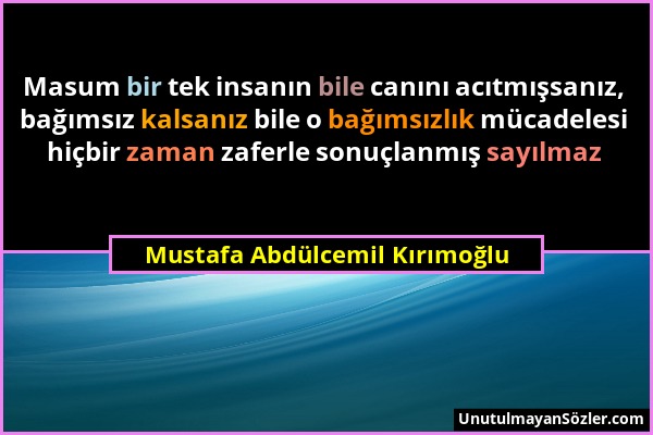 Mustafa Abdülcemil Kırımoğlu - Masum bir tek insanın bile canını acıtmışsanız, bağımsız kalsanız bile o bağımsızlık mücadelesi hiçbir zaman zaferle so...