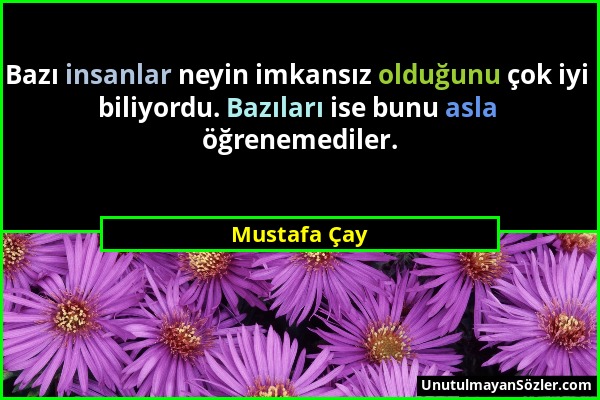 Mustafa Çay - Bazı insanlar neyin imkansız olduğunu çok iyi biliyordu. Bazıları ise bunu asla öğrenemediler....