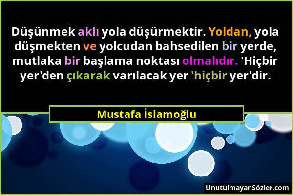 Mustafa İslamoğlu - Düşünmek aklı yola düşürmektir. Yoldan, yola düşmekten ve yolcudan bahsedilen bir yerde, mutlaka bir başlama noktası olmalıdır. 'H...