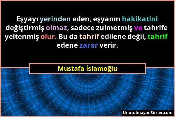 Mustafa İslamoğlu - Eşyayı yerinden eden, eşyanın hakikatini değiştirmiş olmaz, sadece zulmetmiş ve tahrife yeltenmiş olur. Bu da tahrif edilene değil...