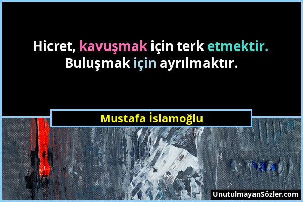 Mustafa İslamoğlu - Hicret, kavuşmak için terk etmektir. Buluşmak için ayrılmaktır....
