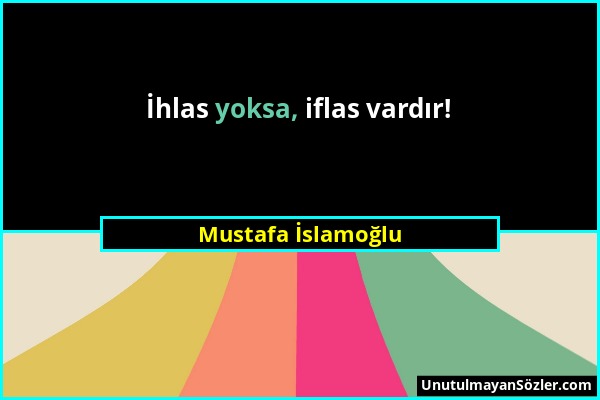 Mustafa İslamoğlu - İhlas yoksa, iflas vardır!...