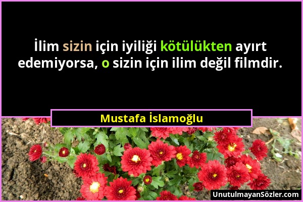 Mustafa İslamoğlu - İlim sizin için iyiliği kötülükten ayırt edemiyorsa, o sizin için ilim değil filmdir....