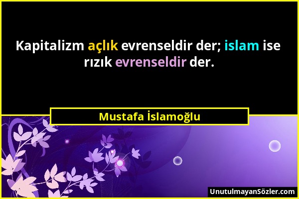 Mustafa İslamoğlu - Kapitalizm açlık evrenseldir der; islam ise rızık evrenseldir der....
