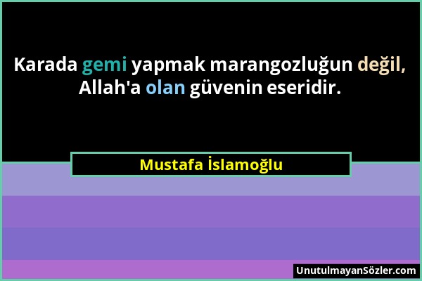 Mustafa İslamoğlu - Karada gemi yapmak marangozluğun değil, Allah'a olan güvenin eseridir....