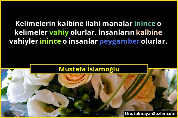 Mustafa İslamoğlu - Kelimelerin kalbine ilahi manalar inince o kelimeler vahiy olurlar. İnsanların kalbine vahiyler inince o insanlar peygamber olurla...