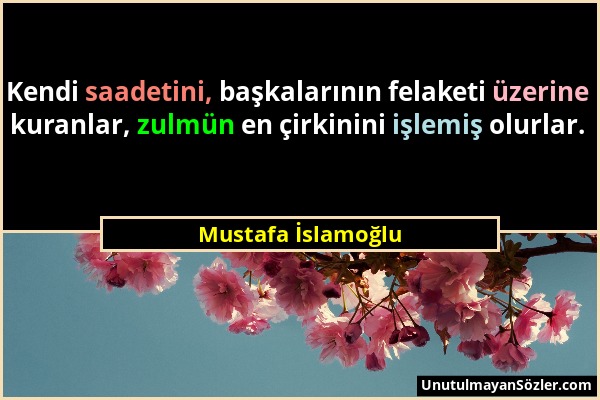 Mustafa İslamoğlu - Kendi saadetini, başkalarının felaketi üzerine kuranlar, zulmün en çirkinini işlemiş olurlar....