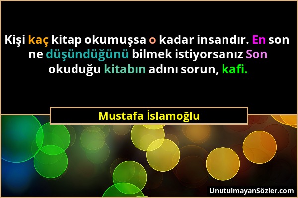 Mustafa İslamoğlu - Kişi kaç kitap okumuşsa o kadar insandır. En son ne düşündüğünü bilmek istiyorsanız Son okuduğu kitabın adını sorun, kafi....