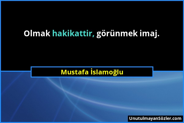Mustafa İslamoğlu - Olmak hakikattir, görünmek imaj....
