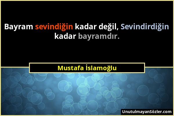 Mustafa İslamoğlu - Bayram sevindiğin kadar değil, Sevindirdiğin kadar bayramdır....