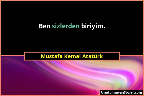Mustafa Kemal Atatürk - Ben sizlerden biriyim....