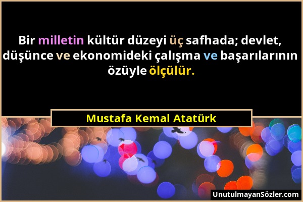 Mustafa Kemal Atatürk - Bir milletin kültür düzeyi üç safhada; devlet, düşünce ve ekonomideki çalışma ve başarılarının özüyle ölçülür....