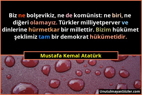 Mustafa Kemal Atatürk - Biz ne bolşevikiz, ne de komünist: ne biri, ne diğeri olamayız. Türkler milliyetperver ve dinlerine hürmetkar bir millettir. B...