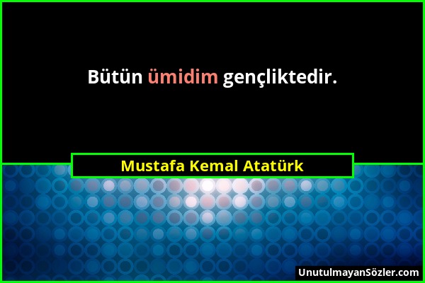 Mustafa Kemal Atatürk - Bütün ümidim gençliktedir....