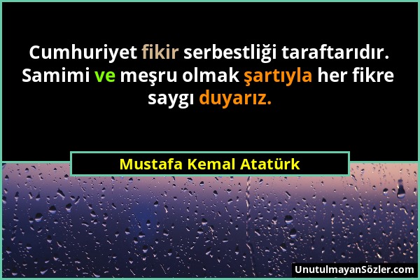 Mustafa Kemal Atatürk - Cumhuriyet fikir serbestliği taraftarıdır. Samimi ve meşru olmak şartıyla her fikre saygı duyarız....