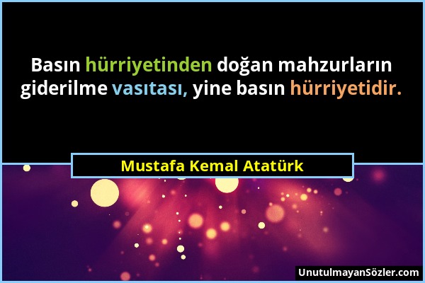 Mustafa Kemal Atatürk - Basın hürriyetinden doğan mahzurların giderilme vasıtası, yine basın hürriyetidir....