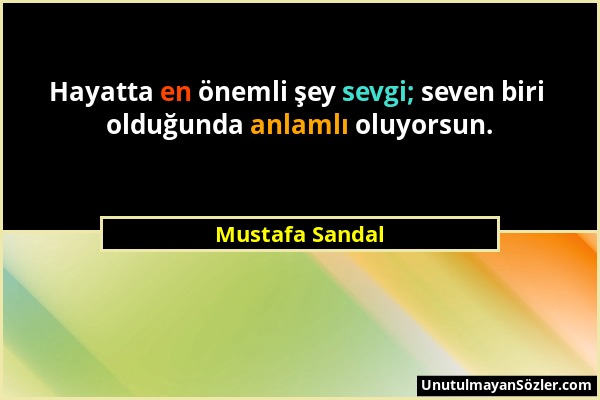 Mustafa Sandal - Hayatta en önemli şey sevgi; seven biri olduğunda anlamlı oluyorsun....