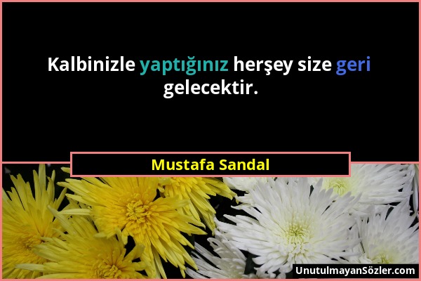 Mustafa Sandal - Kalbinizle yaptığınız herşey size geri gelecektir....