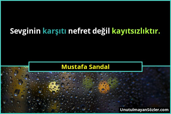 Mustafa Sandal - Sevginin karşıtı nefret değil kayıtsızlıktır....